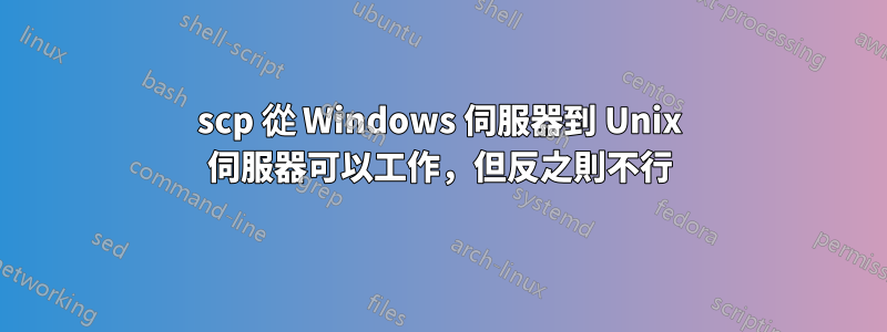 scp 從 Windows 伺服器到 Unix 伺服器可以工作，但反之則不行