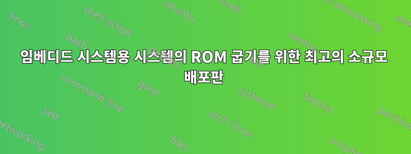임베디드 시스템용 시스템의 ROM 굽기를 위한 최고의 소규모 배포판