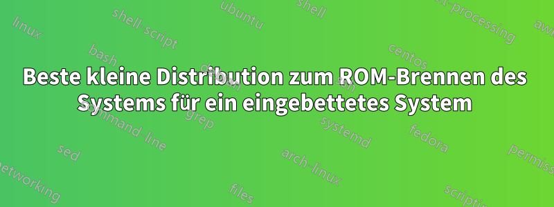 Beste kleine Distribution zum ROM-Brennen des Systems für ein eingebettetes System