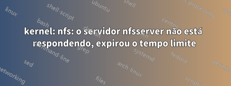 kernel: nfs: o servidor nfsserver não está respondendo, expirou o tempo limite