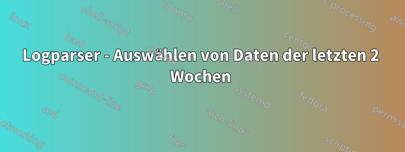 Logparser - Auswählen von Daten der letzten 2 Wochen