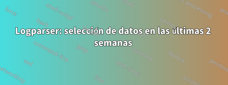 Logparser: selección de datos en las últimas 2 semanas