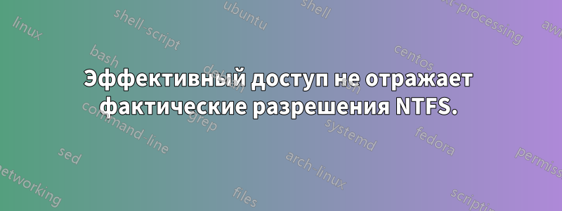 Эффективный доступ не отражает фактические разрешения NTFS.