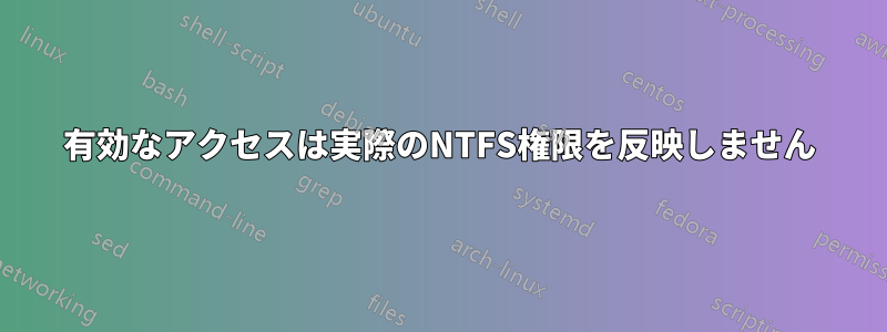 有効なアクセスは実際のNTFS権限を反映しません