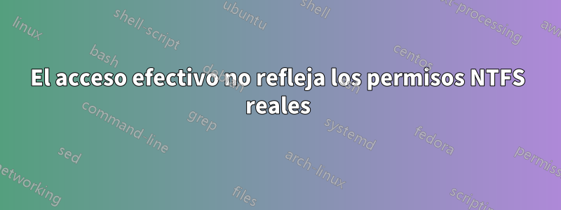 El acceso efectivo no refleja los permisos NTFS reales