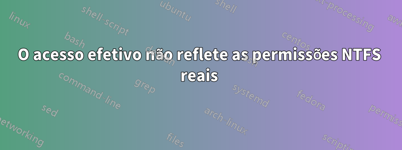 O acesso efetivo não reflete as permissões NTFS reais