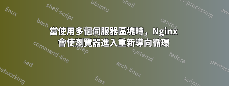 當使用多個伺服器區塊時，Nginx 會使瀏覽器進入重新導向循環