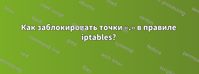 Как заблокировать точки «.» в правиле iptables?