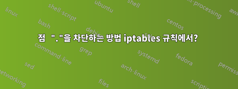 점 "."을 차단하는 방법 iptables 규칙에서?