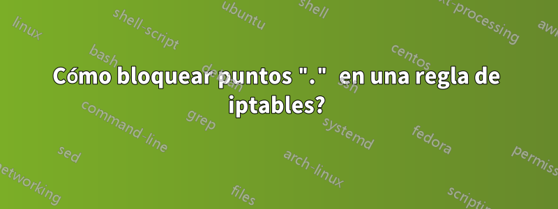 Cómo bloquear puntos "." en una regla de iptables?