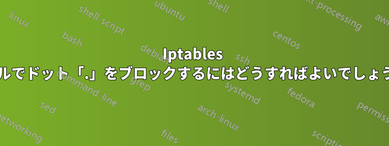 Iptables ルールでドット「.」をブロックするにはどうすればよいでしょうか?