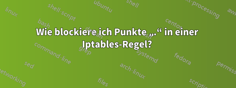 Wie blockiere ich Punkte „.“ in einer Iptables-Regel?