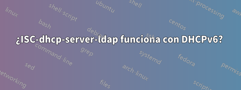 ¿ISC-dhcp-server-ldap funciona con DHCPv6?