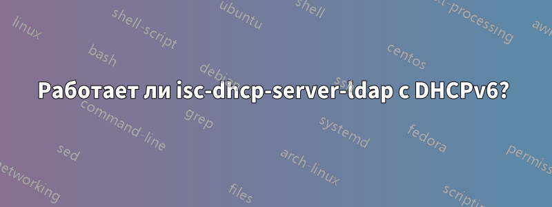 Работает ли isc-dhcp-server-ldap с DHCPv6?