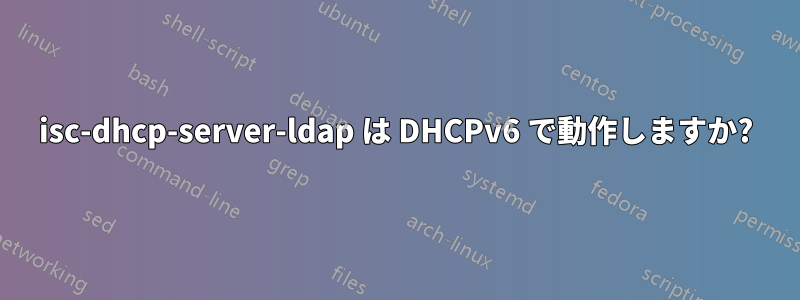 isc-dhcp-server-ldap は DHCPv6 で動作しますか?