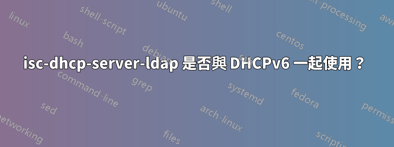 isc-dhcp-server-ldap 是否與 DHCPv6 一起使用？