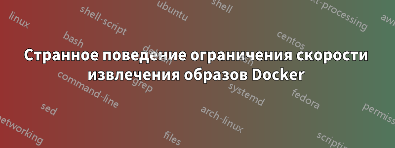 Странное поведение ограничения скорости извлечения образов Docker