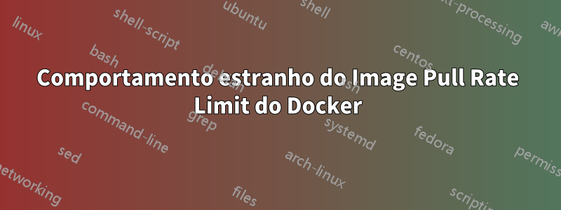 Comportamento estranho do Image Pull Rate Limit do Docker