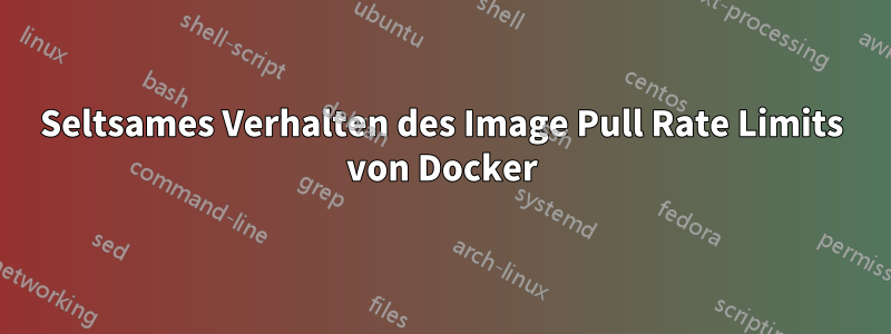 Seltsames Verhalten des Image Pull Rate Limits von Docker