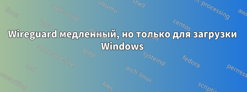 Wireguard медленный, но только для загрузки Windows