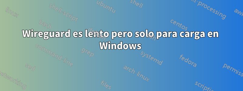 Wireguard es lento pero solo para carga en Windows