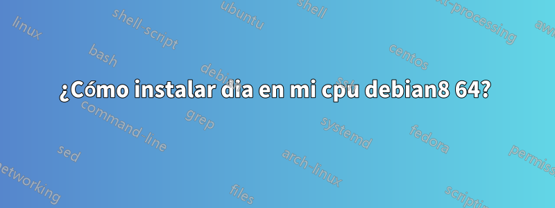 ¿Cómo instalar dia en mi cpu debian8 64?