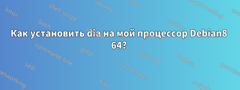 Как установить dia на мой процессор Debian8 64?