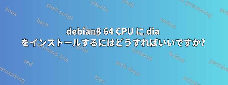 debian8 64 CPU に dia をインストールするにはどうすればいいですか?