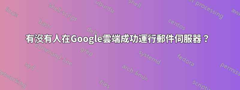 有沒有人在Google雲端成功運行郵件伺服器？ 