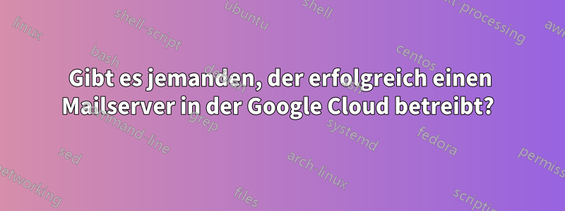 Gibt es jemanden, der erfolgreich einen Mailserver in der Google Cloud betreibt? 