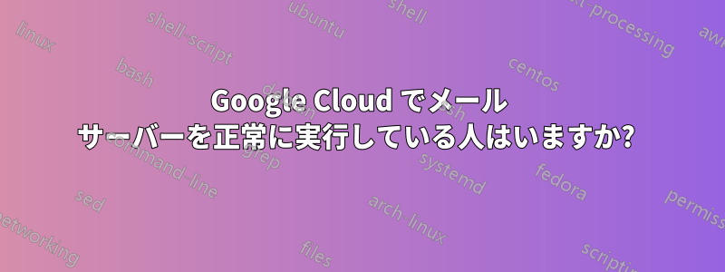 Google Cloud でメール サーバーを正常に実行している人はいますか? 