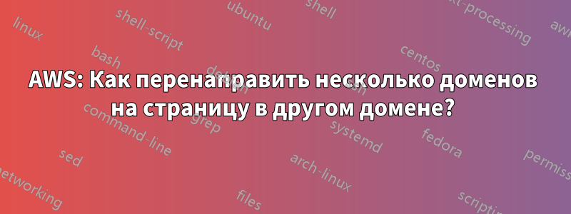 AWS: Как перенаправить несколько доменов на страницу в другом домене?