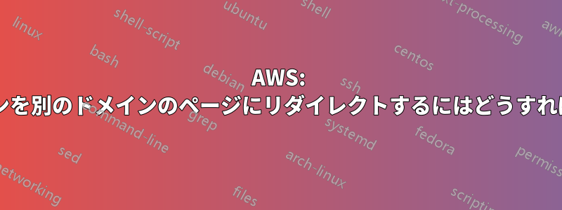 AWS: 複数のドメインを別のドメインのページにリダイレクトするにはどうすればよいですか?