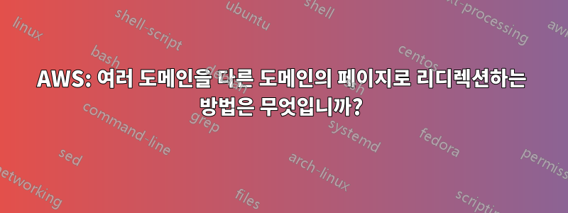 AWS: 여러 도메인을 다른 도메인의 페이지로 리디렉션하는 방법은 무엇입니까?