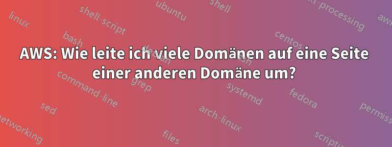 AWS: Wie leite ich viele Domänen auf eine Seite einer anderen Domäne um?