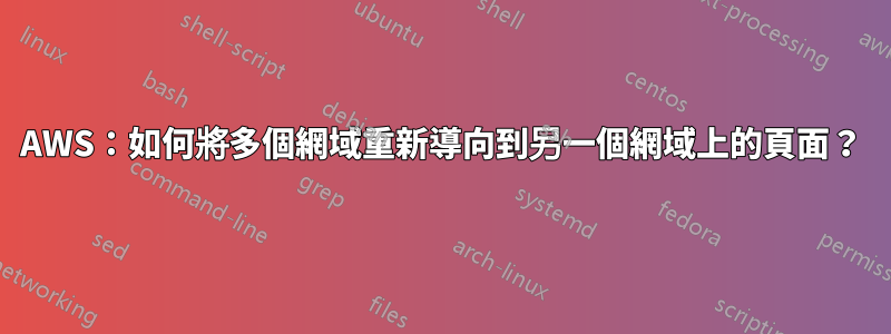 AWS：如何將多個網域重新導向到另一個網域上的頁面？