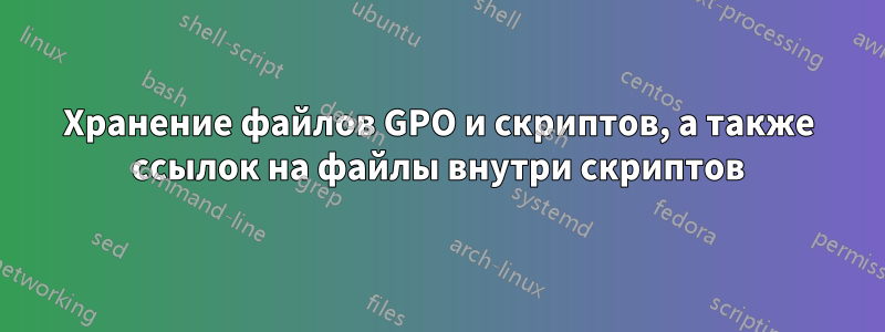 Хранение файлов GPO и скриптов, а также ссылок на файлы внутри скриптов