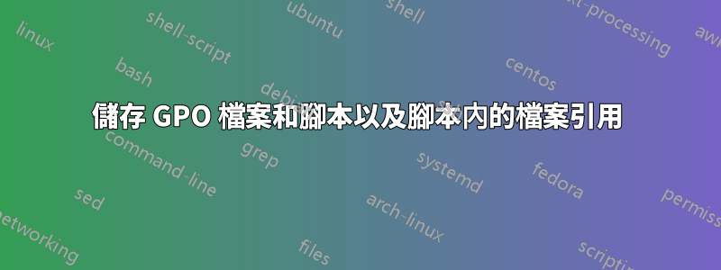 儲存 GPO 檔案和腳本以及腳本內的檔案引用