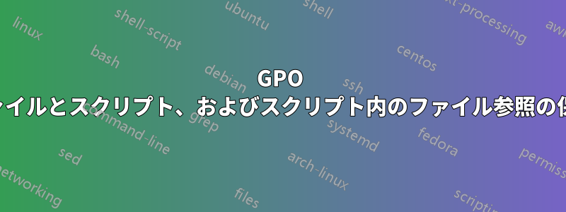 GPO ファイルとスクリプト、およびスクリプト内のファイル参照の保存