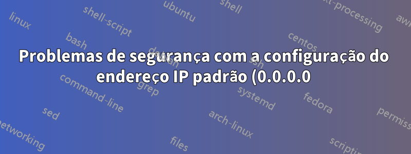 Problemas de segurança com a configuração do endereço IP padrão (0.0.0.0) para interface Ethernet