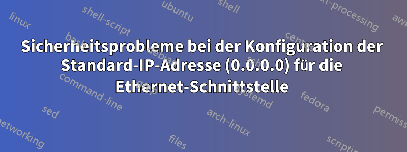 Sicherheitsprobleme bei der Konfiguration der Standard-IP-Adresse (0.0.0.0) für die Ethernet-Schnittstelle