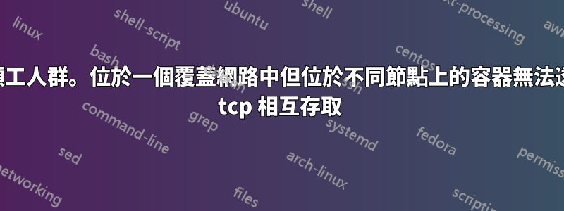 碼頭工人群。位於一個覆蓋網路中但位於不同節點上的容器無法透過 tcp 相互存取