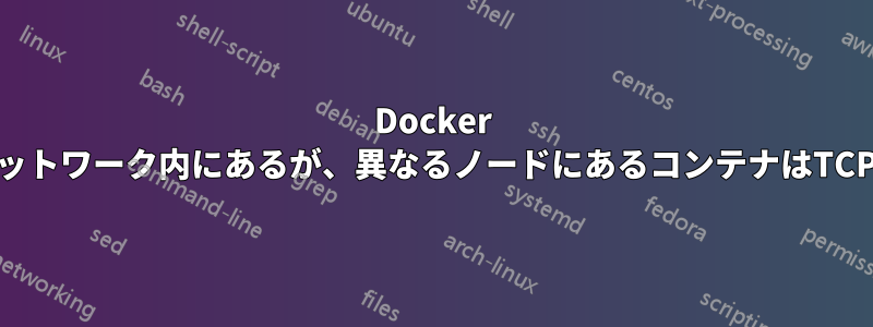 Docker Swarm。1つのオーバーレイネットワーク内にあるが、異なるノードにあるコンテナはTCP経由で相互にアクセスできない