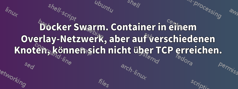 Docker Swarm. Container in einem Overlay-Netzwerk, aber auf verschiedenen Knoten, können sich nicht über TCP erreichen.