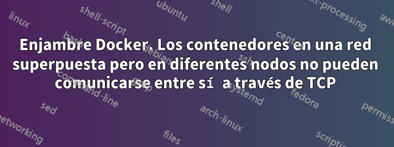 Enjambre Docker. Los contenedores en una red superpuesta pero en diferentes nodos no pueden comunicarse entre sí a través de TCP