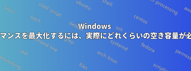 Windows のパフォーマンスを最大化するには、実際にどれくらいの空き容量が必要ですか?