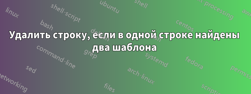 Удалить строку, если в одной строке найдены два шаблона