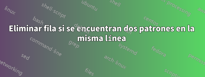 Eliminar fila si se encuentran dos patrones en la misma línea