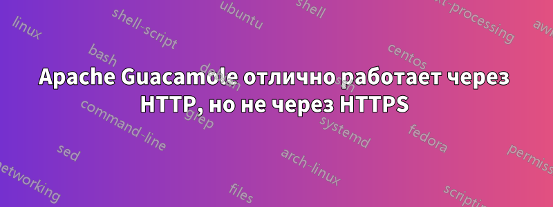 Apache Guacamole отлично работает через HTTP, но не через HTTPS