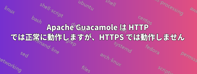 Apache Guacamole は HTTP では正常に動作しますが、HTTPS では動作しません